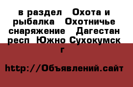  в раздел : Охота и рыбалка » Охотничье снаряжение . Дагестан респ.,Южно-Сухокумск г.